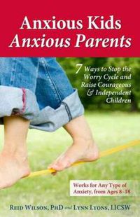 Cover image for Anxious Kids, Anxious Parents: 7 Ways to Stop the Worry Cycle and Raise Courageous and Independent Children