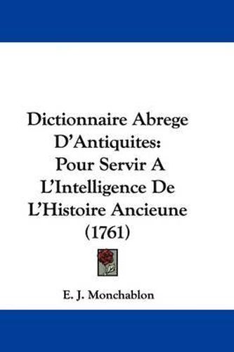 Cover image for Dictionnaire Abrege D'Antiquites: Pour Servir A L'Intelligence De L'Histoire Ancieune (1761)