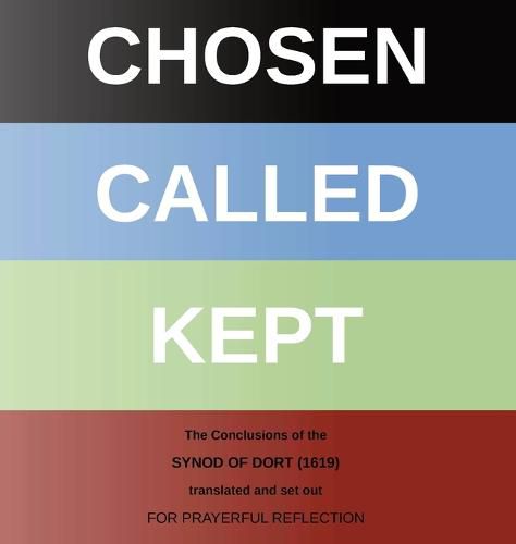 Chosen - Called - Kept: The Conclusions of the Synod of Dort Translated and arranged for prayerful reflection and study