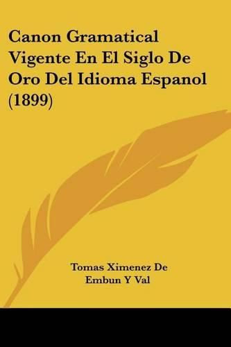 Cover image for Canon Gramatical Vigente En El Siglo de Oro del Idioma Espanol (1899)