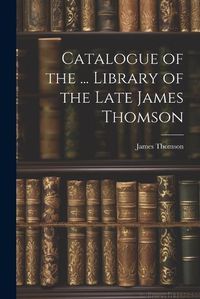 Cover image for Catalogue of the ... Library of the Late James Thomson