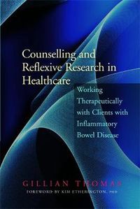 Cover image for Counselling and Reflexive Research in Healthcare: Working Therapeutically with Clients with Inflammatory Bowel Disease