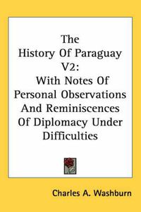 Cover image for The History of Paraguay V2: With Notes of Personal Observations and Reminiscences of Diplomacy Under Difficulties