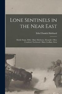 Cover image for Lone Sentinels in the Near East: Myrtle Shane, Bitlis: Mary Matthews, Monastir: Olive Crawford, Trebizond: Mary Graffam, Sivas