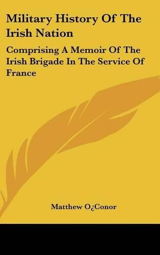 Cover image for Military History of the Irish Nation: Comprising a Memoir of the Irish Brigade in the Service of France