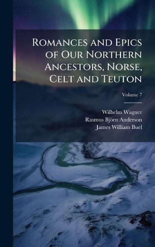 Cover image for Romances and Epics of Our Northern Ancestors, Norse, Celt and Teuton