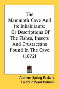 Cover image for The Mammoth Cave and Its Inhabitants: Or Descriptions of the Fishes, Insects and Crustaceans Found in the Cave (1872)