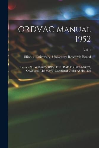 ORDVAC Manual 1952: Contract No. W11-022-ORD-11362, RAD ORDTB9-10675, ORD Proj. TB3-00075, Negotiated Under ASPR3-205; Vol. 1