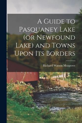 Cover image for A Guide to Pasquaney Lake (or Newfound Lake) and Towns Upon its Borders