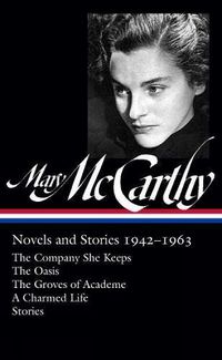 Cover image for Mary Mccarthy: Novels & Stories 1942-1963: The Company She Keeps / The Oasis / The Groves of Academe / A Charmed Life