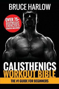 Cover image for Calisthenics Workout Bible: The #1 Guide for Beginners - Over 75+ Bodyweight Exercises (Photos Included)