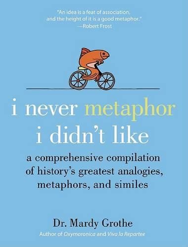 Cover image for I Never Metaphor I Didn't Like: A Comprehensive Compilation of History's Greatest Analogies, Metaphors, and Similes