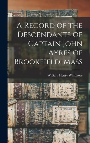 A Record of the Descendants of Captain John Ayres of Brookfield, Mass