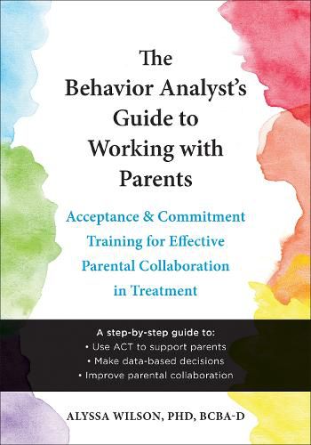 Cover image for The Behavior Analyst's Guide to Working with Parents: Acceptance and Commitment Training for Effective Parental Collaboration in Treatment