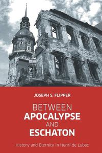 Cover image for Between Apocalypse and Eschaton: History and Eternity in Henri de Lubac