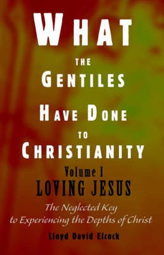 Cover image for What the Gentiles Have Done to Christianity: Volume I Loving Jesus