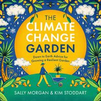 Cover image for The Climate Change Garden, UPDATED EDITION: Down to Earth Advice for Growing a Resilient Garden