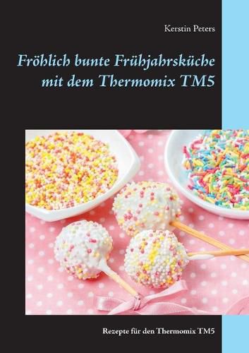 Cover image for Froehlich bunte Fruhjahrskuche mit dem Thermomix TM5: Rezepte fur den Thermomix TM5