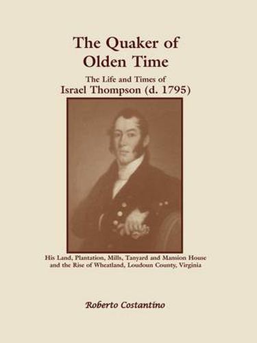 Cover image for The Quaker of Olden Time: The Life and Times of Israel Thompson (D. 1795). His Land, Plantation, Mills, Tanyard & Mansion House, and the Rise of