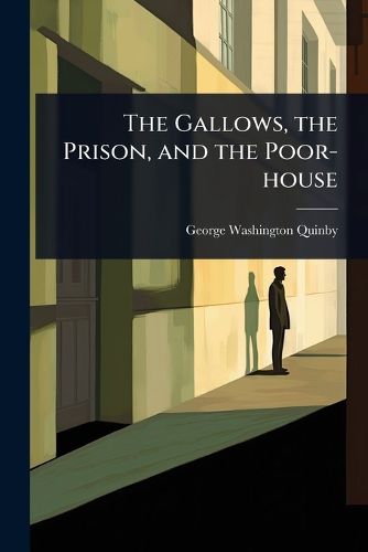 Cover image for The Gallows, the Prison, and the Poor-house