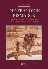 Cover image for Die Tragoedie Bismarck: Otto von Bismarck - Sein Leben, seine Persoenlichkeit, seine Kampfe: Biografie