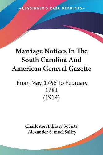 Cover image for Marriage Notices in the South Carolina and American General Gazette: From May, 1766 to February, 1781 (1914)