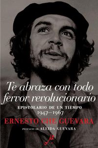 Cover image for Te Abraza Con Todo Fervor Revolucionario: Epistolario de un tiempo 1947-1967