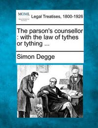 Cover image for The Parson's Counsellor: With the Law of Tythes or Tything ...