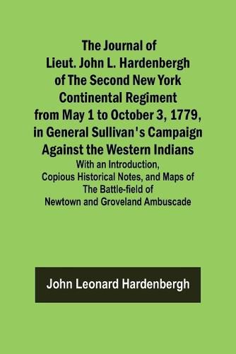 The Journal of Lieut. John L. Hardenbergh of the Second New York Continental Regiment from May 1 to October 3, 1779, in General Sullivan's Campaign Against the Western Indians; With an Introduction, Copious Historical Notes, and Maps of the Battle-field of New