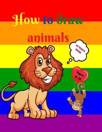 Cover image for How to Draw Animals: Amazing Activity Book for Kids ages 7-12 Learn to Draw Cute Animals A Step-by-Step Drawing Exercices for Little Hands The Drawing Book for Kids