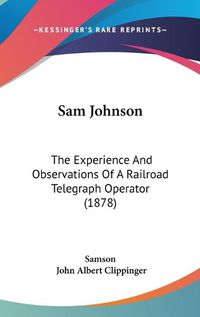 Cover image for Sam Johnson: The Experience and Observations of a Railroad Telegraph Operator (1878)