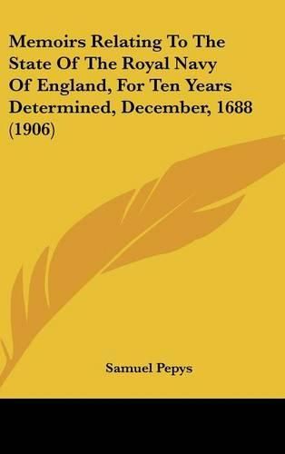 Memoirs Relating to the State of the Royal Navy of England, for Ten Years Determined, December, 1688 (1906)