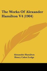 Cover image for The Works of Alexander Hamilton V4 (1904)