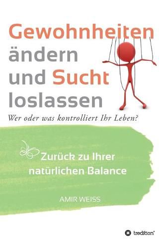 Cover image for Gewohnheiten andern und Sucht loslassen: Wer oder was kontrolliert Ihr Leben? Zuruck zu Ihrer naturlichen Balance - Einfuhrung in die Weiss-Methode