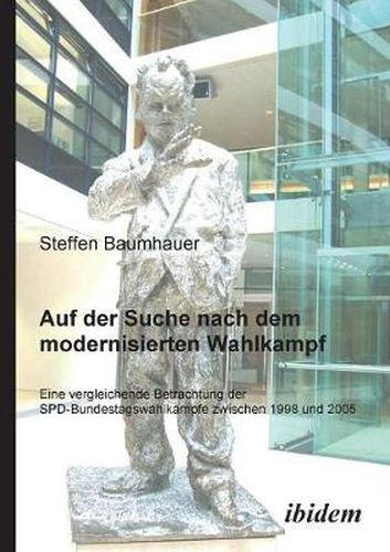 Auf der Suche nach dem modernisierten Wahlkampf. Eine vergleichende Betrachtung der SPD-Bundestagswahlk mpfe zwischen 1998 und 2005