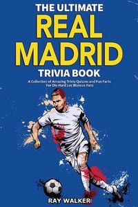 Cover image for The Ultimate Real Madrid Trivia Book: A Collection of Amazing Trivia Quizzes and Fun Facts for Die-Hard Los Blancos Fans!