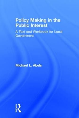 Cover image for Policy Making in the Public Interest: A Text and Workbook for Local Government