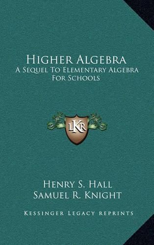 Higher Algebra: A Sequel to Elementary Algebra for Schools