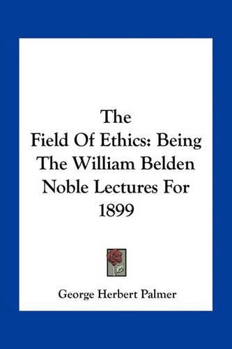 The Field of Ethics: Being the William Belden Noble Lectures for 1899