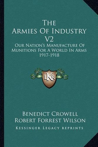 Cover image for The Armies of Industry V2: Our Nation's Manufacture of Munitions for a World in Arms 1917-1918