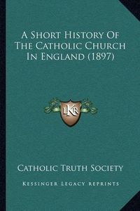 Cover image for A Short History of the Catholic Church in England (1897)