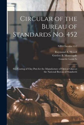 Circular of the Bureau of Standards No. 452: Slip Casting of Clay Pots for the Manufacture of Optical Glass at the National Bureau of Standards; NBS Circular 452