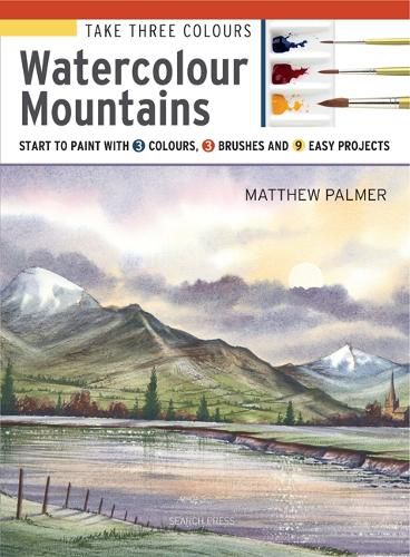 Cover image for Take Three Colours: Watercolour Mountains: Start to Paint with 3 Colours, 3 Brushes and 9 Easy Projects