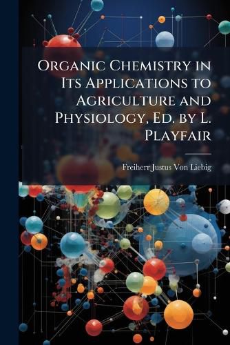 Cover image for Organic Chemistry in Its Applications to Agriculture and Physiology, Ed. by L. Playfair