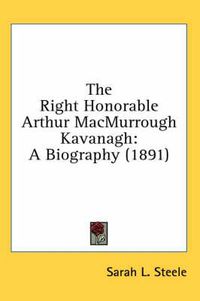 Cover image for The Right Honorable Arthur Macmurrough Kavanagh: A Biography (1891)
