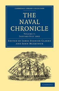 Cover image for The Naval Chronicle: Volume 7, January-July 1802: Containing a General and Biographical History of the Royal Navy of the United Kingdom with a Variety of Original Papers on Nautical Subjects