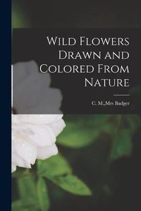 Cover image for Wild Flowers Drawn and Colored From Nature