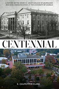 Cover image for Centennial: A History of the Henry W. Grady College of Journalism and Mass Communication at  the University of Georgia