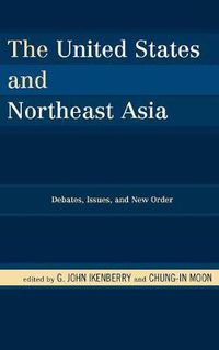 Cover image for The United States and Northeast Asia: Debates, Issues, and New Order