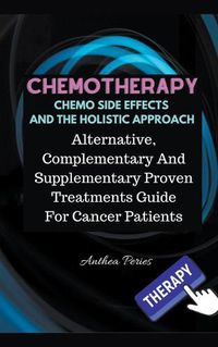 Cover image for Chemotherapy Chemo Side Effects And The Holistic Approach: Alternative, Complementary And Supplementary Proven Treatments Guide For Cancer Patients